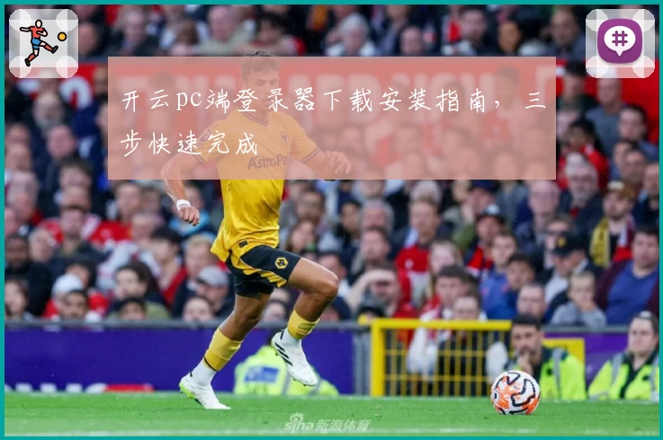 开云pc端登录器下载安装指南，三步快速完成