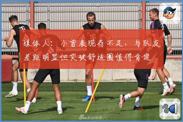 媒体人:小曾表现存不足,与队友差距明显但突破舒适圈值得肯定