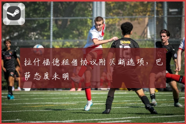 拉什福德租借协议附买断选项，巴萨态度未明