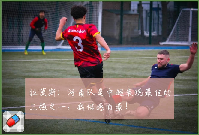 拉莫斯：河南队是中超表现最佳的三强之一，我倍感自豪！