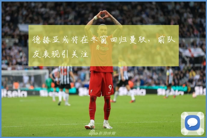 德赫亚或将在冬窗回归曼联，前队友表现引关注