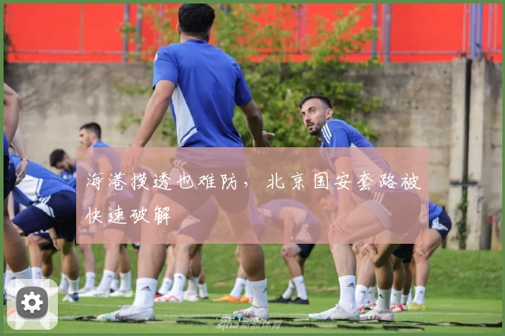 海港摸透也难防，北京国安套路被快速破解
