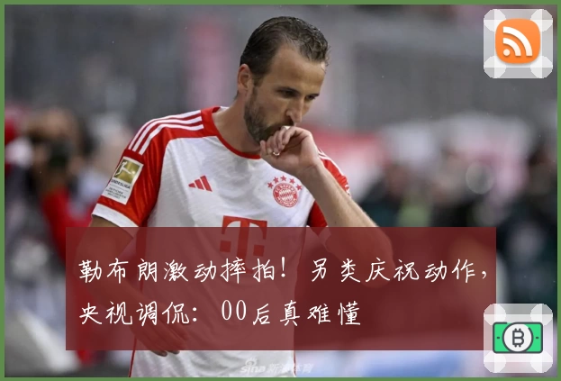 勒布朗激动摔拍！另类庆祝动作，央视调侃：00后真难懂