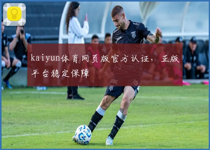 kaiyun体育网页版官方认证，正版平台稳定保障