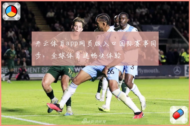 开云体育app网页版入口国际赛事同步,全球体育迷畅快体验