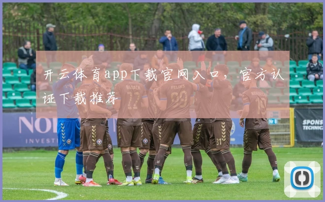 开云体育app下载官网入口，官方认证下载推荐