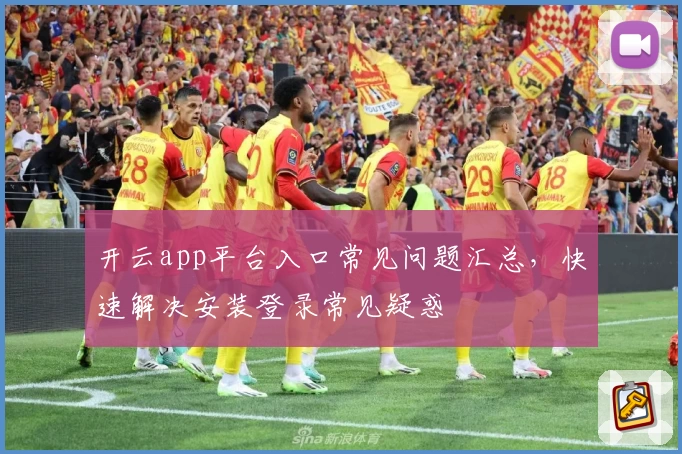 开云app平台入口常见问题汇总，快速解决安装登录常见疑惑
