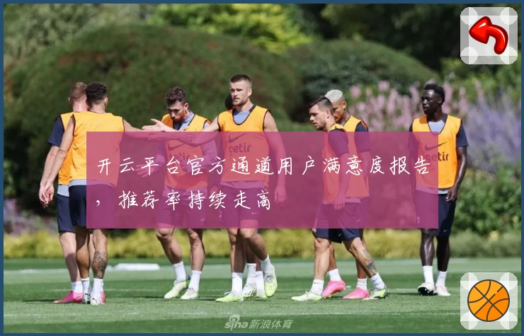 开云平台官方通道用户满意度报告，推荐率持续走高