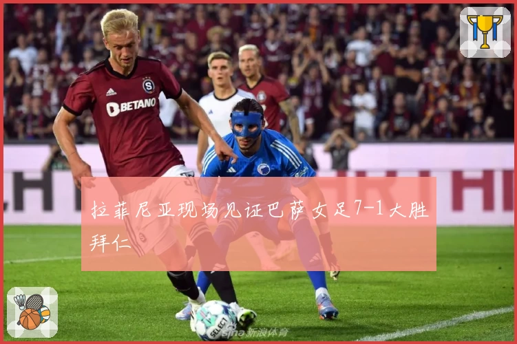 拉菲尼亚现场见证巴萨女足7-1大胜拜仁