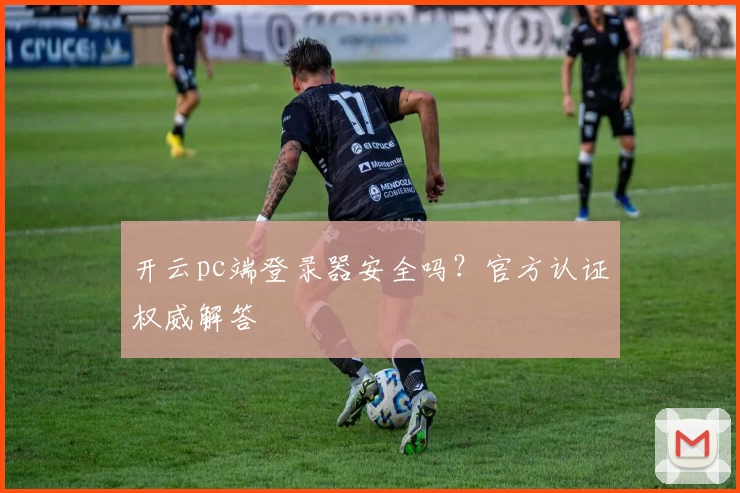 开云pc端登录器安全吗？官方认证权威解答