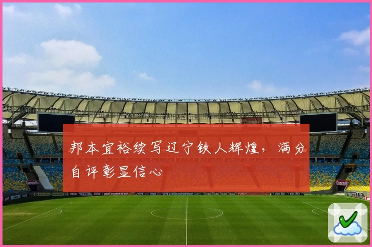 邦本宜裕续写辽宁铁人辉煌，满分自评彰显信心