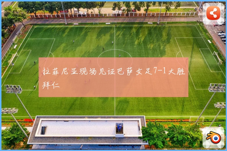 拉菲尼亚现场见证巴萨女足7-1大胜拜仁
