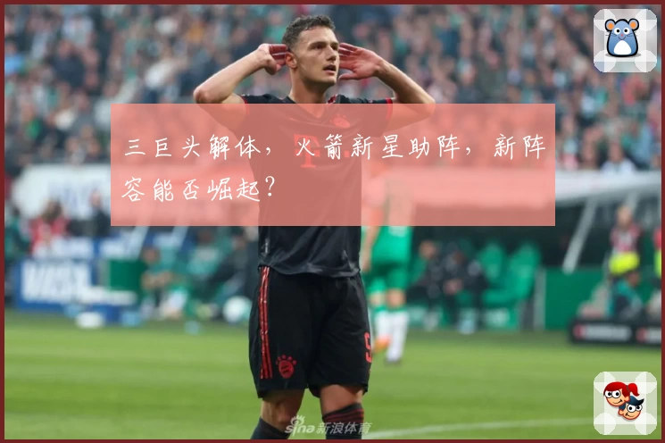 三巨头解体，火箭新星助阵，新阵容能否崛起？