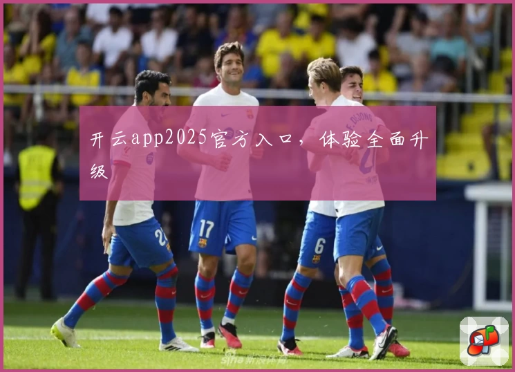 开云app2025官方入口，体验全面升级