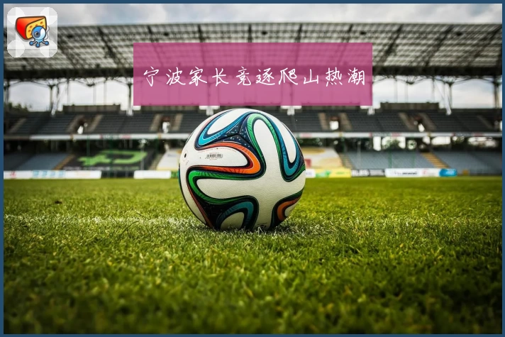 宁波家长竞逐爬山热潮