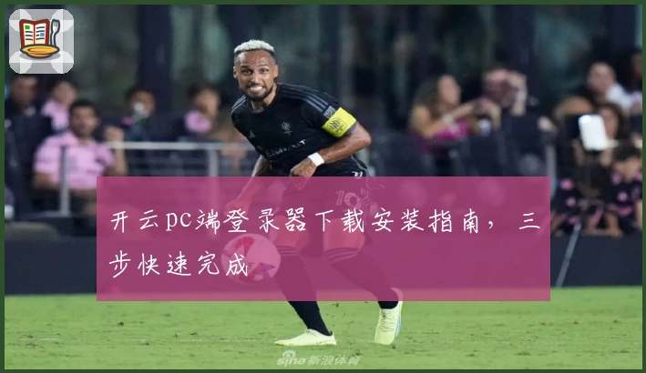 开云pc端登录器下载安装指南，三步快速完成