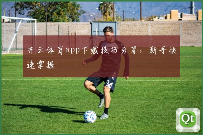 开云体育app下载技巧分享，新手快速掌握