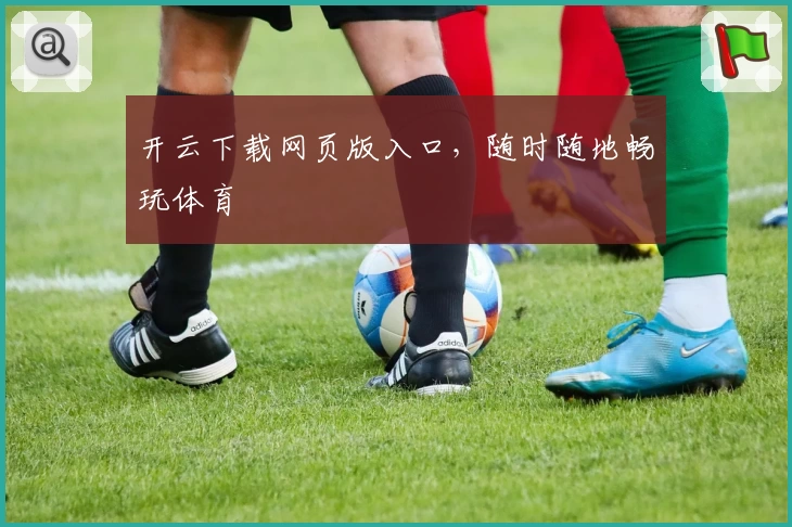 开云下载网页版入口，随时随地畅玩体育