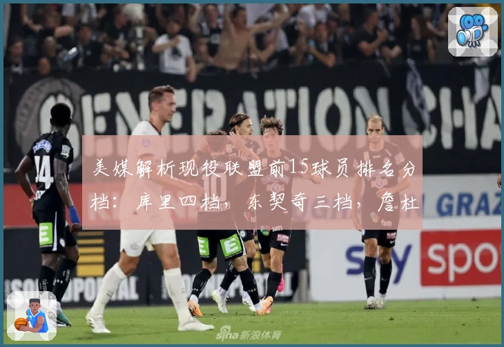 美媒解析现役联盟前15球员排名分档：库里四档，东契奇三档，詹杜无缘