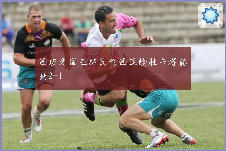 西班牙国王杯瓦伦西亚险胜卡塔赫纳2-1